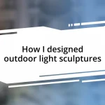 How I designed outdoor light sculptures