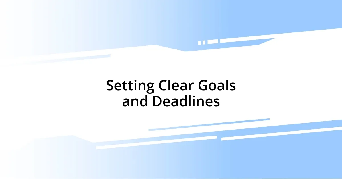 Setting Clear Goals and Deadlines