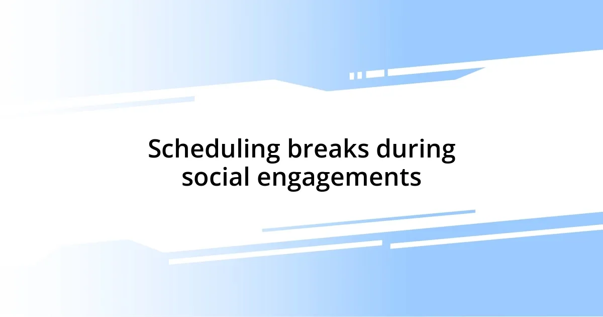 Scheduling breaks during social engagements