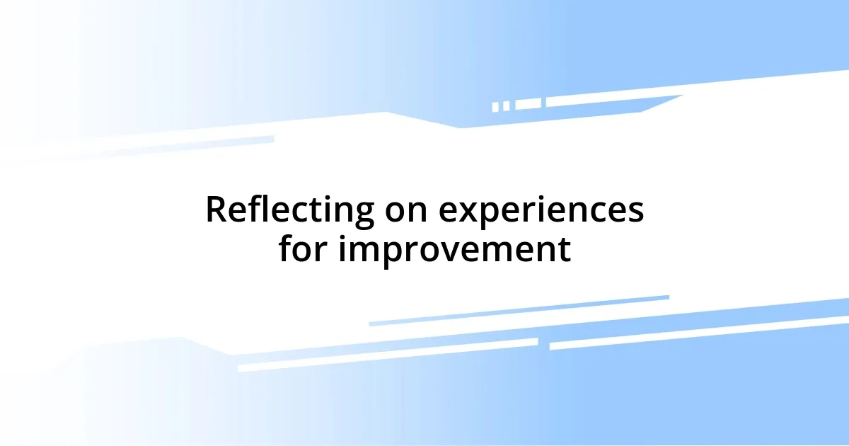 Reflecting on experiences for improvement