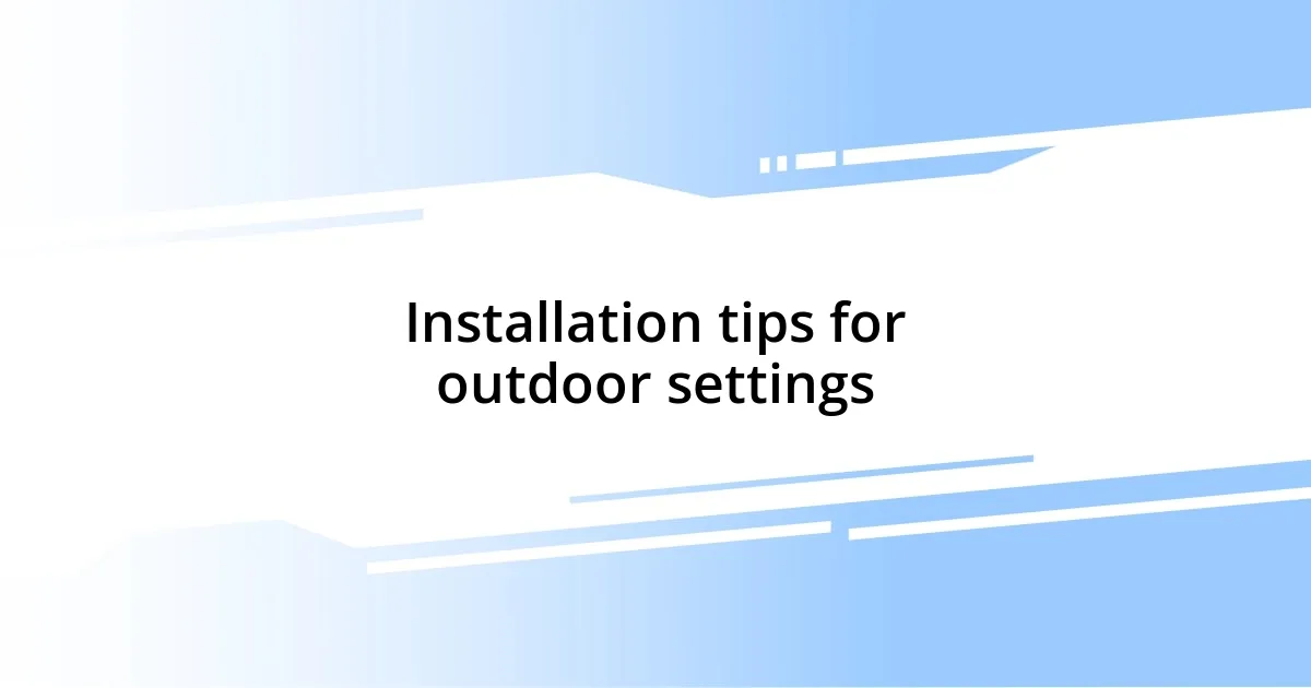 Installation tips for outdoor settings