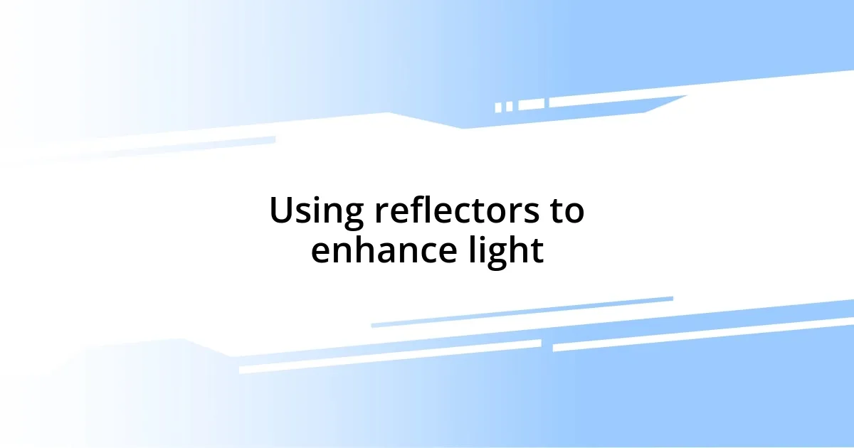 Using reflectors to enhance light