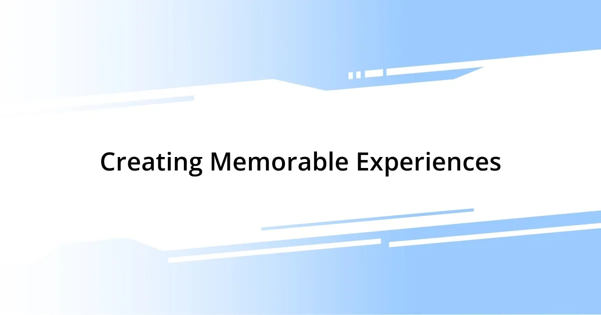 Creating Memorable Experiences