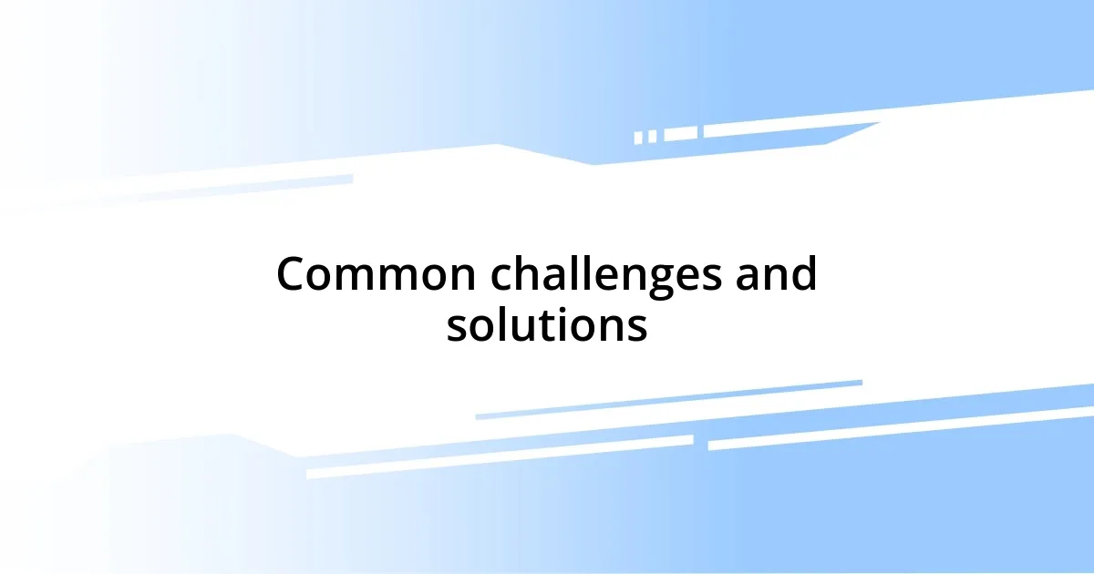 Common challenges and solutions